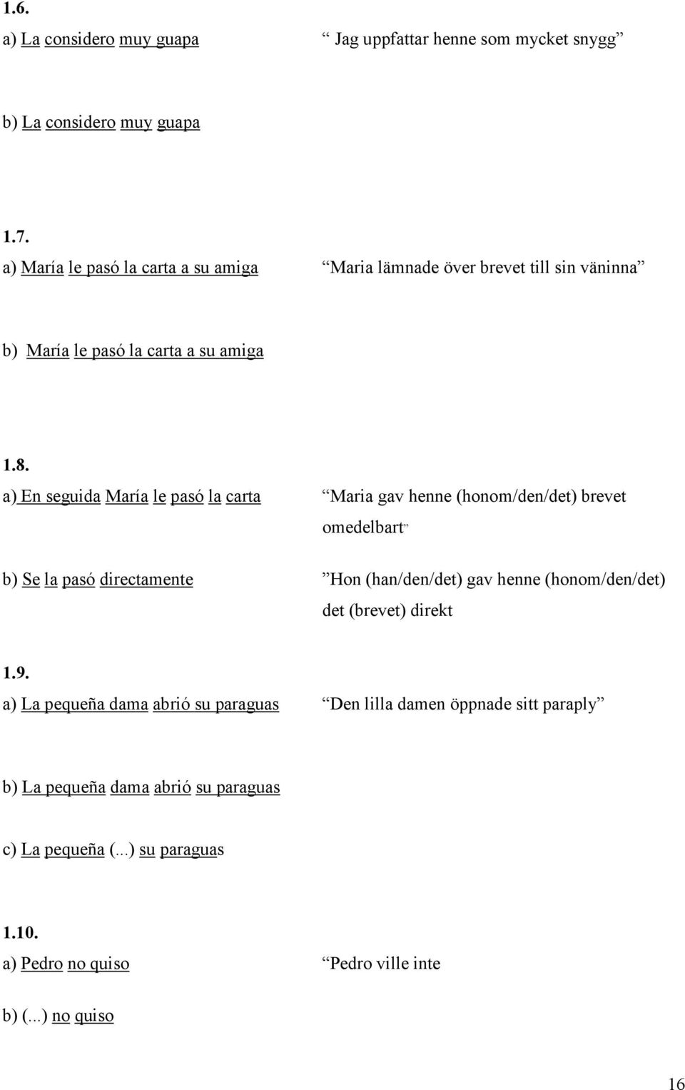 a) En seguida María le pasó la carta Maria gav henne (honom/den/det) brevet omedelbart b) e la pasó directamente Hon (han/den/det) gav henne