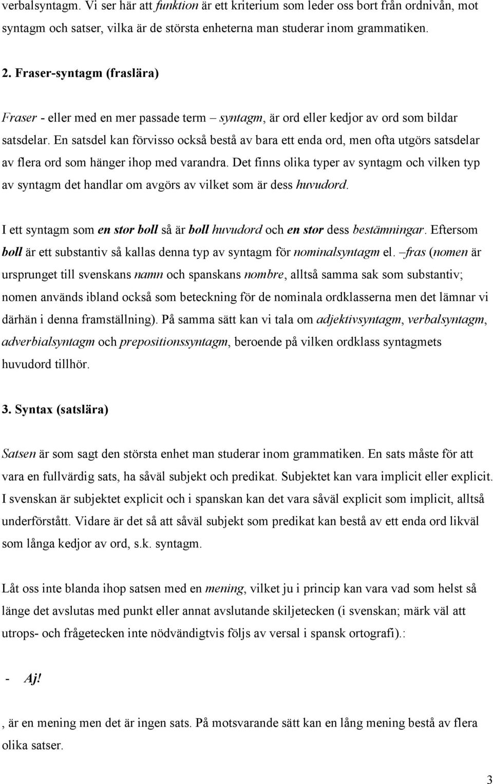 En satsdel kan förvisso också bestå av bara ett enda ord, men ofta utgörs satsdelar av flera ord som hänger ihop med varandra.