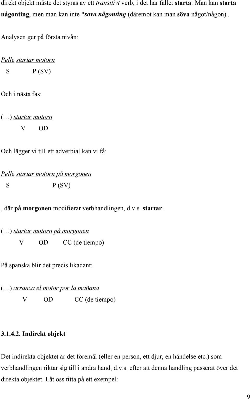 modifierar verbhandlingen, d.v.s. startar: ( ) startar motorn på morgonen V OD CC (de tiempo) På spanska blir det precis likadant: ( ) arranca el motor por la mañana V OD CC (de tiempo) 3.1.4.2.