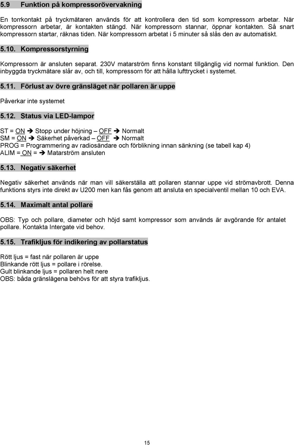 Kompressorstyrning Kompressorn är ansluten separat. 230V matarström finns konstant tillgänglig vid normal funktion.