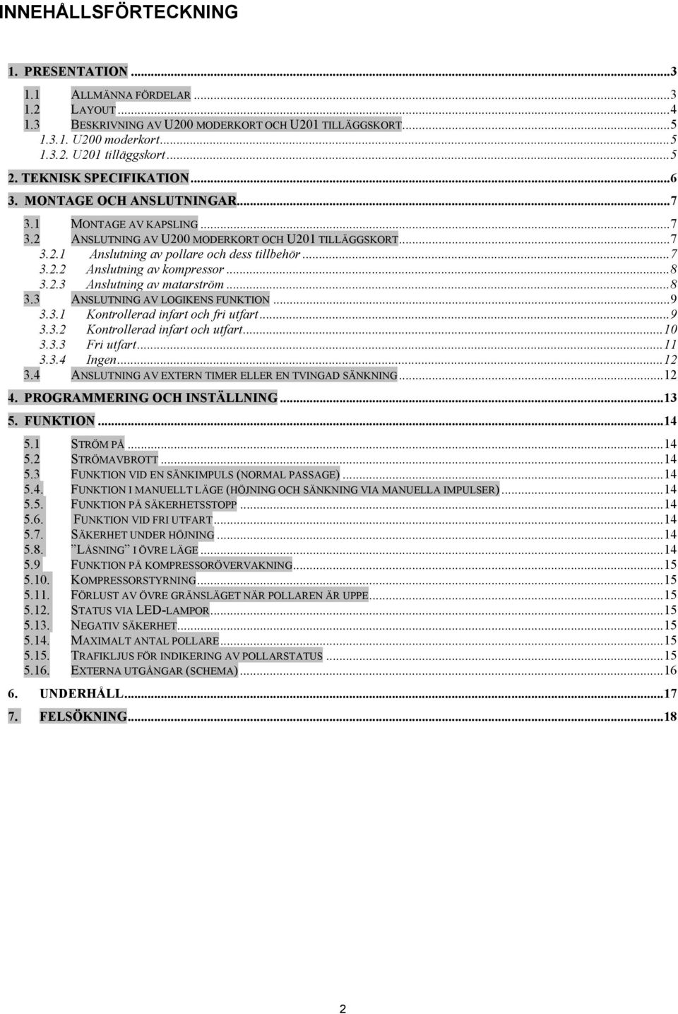 .. 7 3.2.2 Anslutning av kompressor... 8 3.2.3 Anslutning av matarström... 8 3.3 ANSLUTNING AV LOGIKENS FUNKTION... 9 3.3.1 Kontrollerad infart och fri utfart... 9 3.3.2 Kontrollerad infart och utfart.