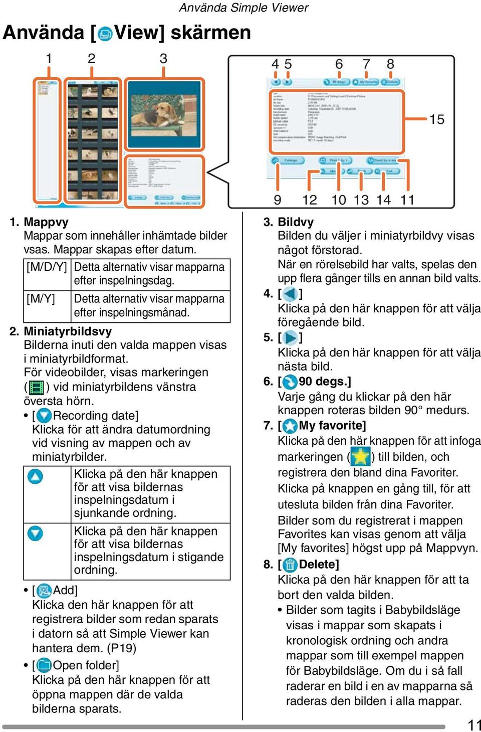 Miniatyrbildsvy Bilderna inuti den valda mappen visas i miniatyrbildformat. För videobilder, visas markeringen ( ) vid miniatyrbildens vänstra översta hörn.