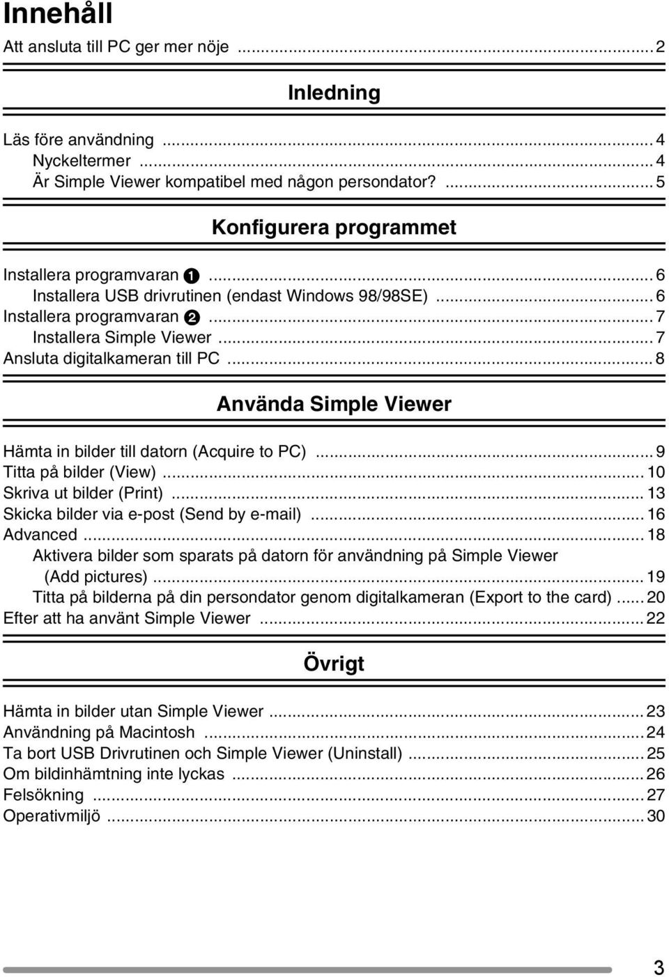 .. 8 Använda Simple Viewer Hämta in bilder till datorn (Acquire to PC)... 9 Titta på bilder (View)... 10 Skriva ut bilder (Print)... 13 Skicka bilder via e-post (Send by e-mail)... 16 Advanced.