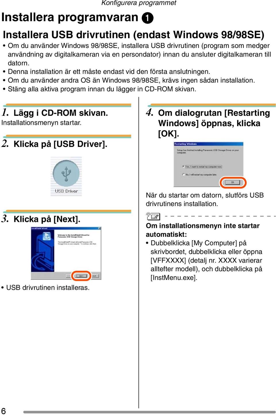 Om du använder andra OS än Windows 98/98SE, krävs ingen sådan installation. Stäng alla aktiva program innan du lägger in CD-ROM skivan. 1. Lägg i CD-ROM skivan. Installationsmenyn startar. 2.