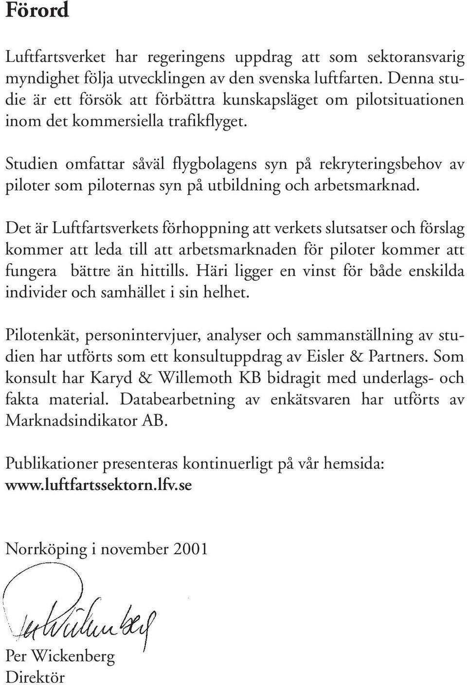 Studien omfattar såväl flygbolagens syn på rekryteringsbehov av piloter som piloternas syn på utbildning och arbetsmarknad.