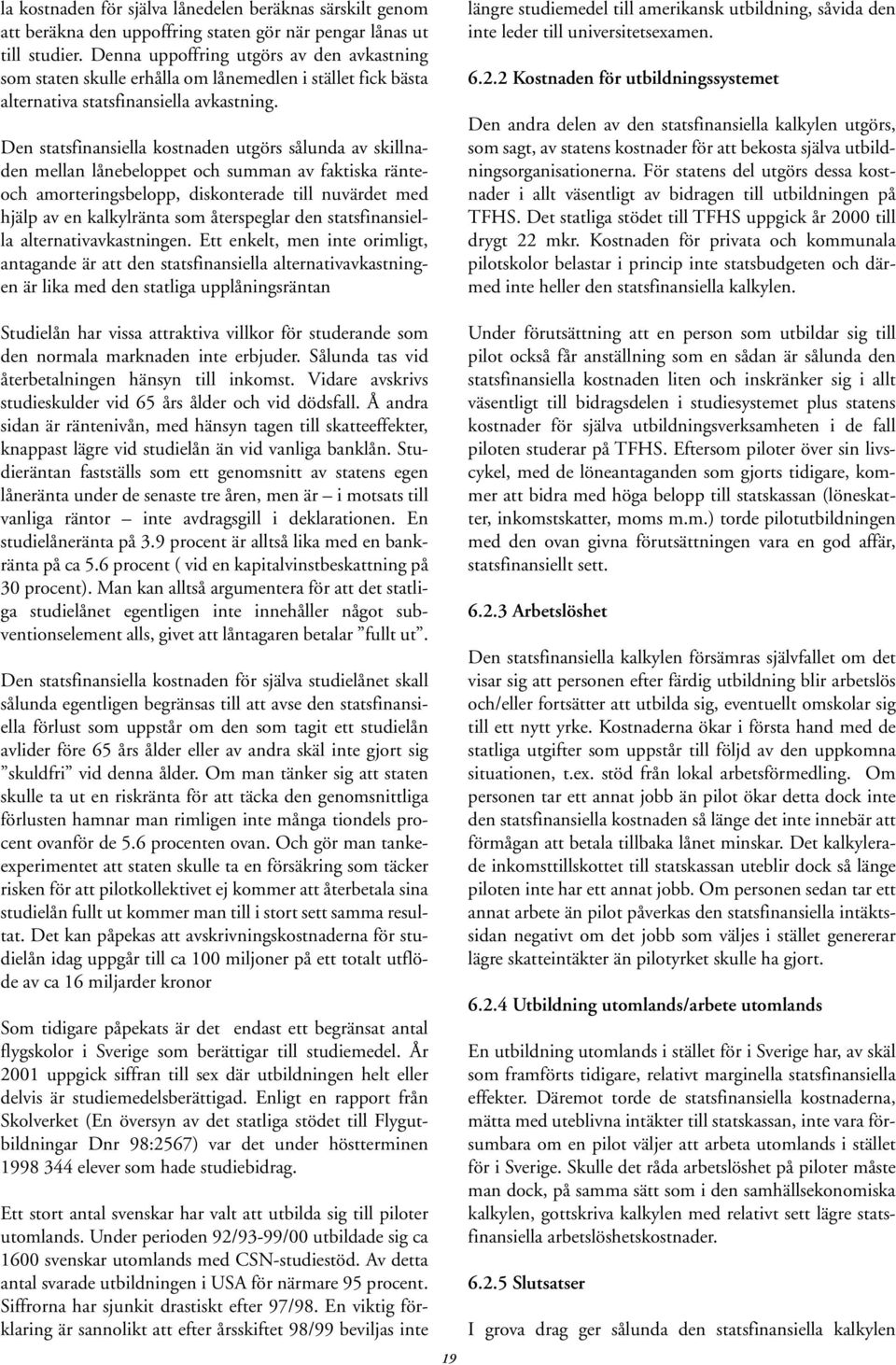 Den statsfinansiella kostnaden utgörs sålunda av skillnaden mellan lånebeloppet och summan av faktiska ränteoch amorteringsbelopp, diskonterade till nuvärdet med hjälp av en kalkylränta som