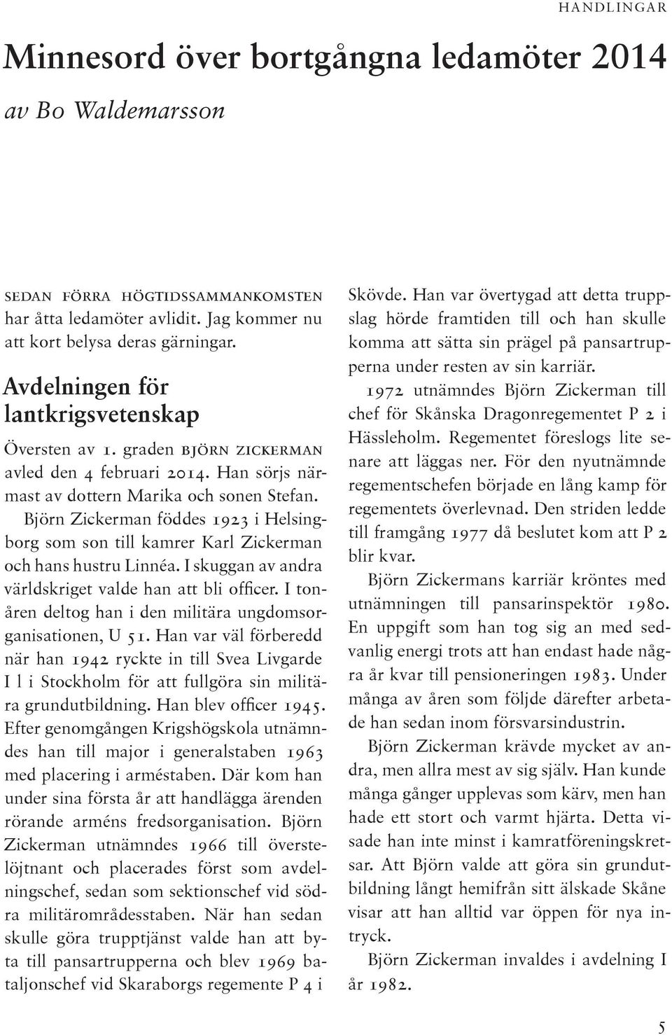 Björn Zickerman föddes 1923 i Helsingborg som son till kamrer Karl Zickerman och hans hustru Linnéa. I skuggan av andra världskriget valde han att bli officer.