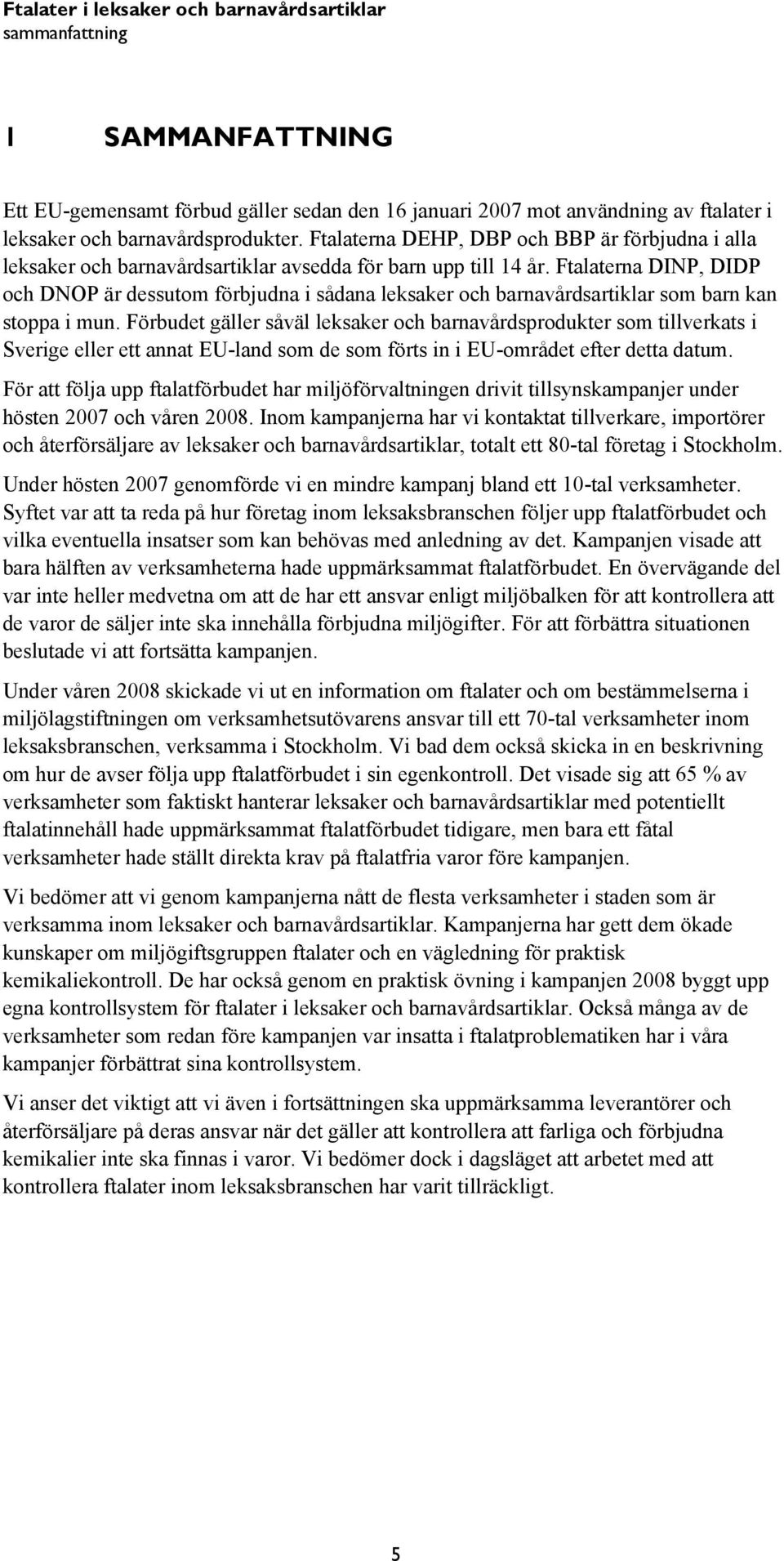 Ftalaterna DINP, DIDP och DNOP är dessutom förbjudna i sådana leksaker och barnavårdsartiklar som barn kan stoppa i mun.