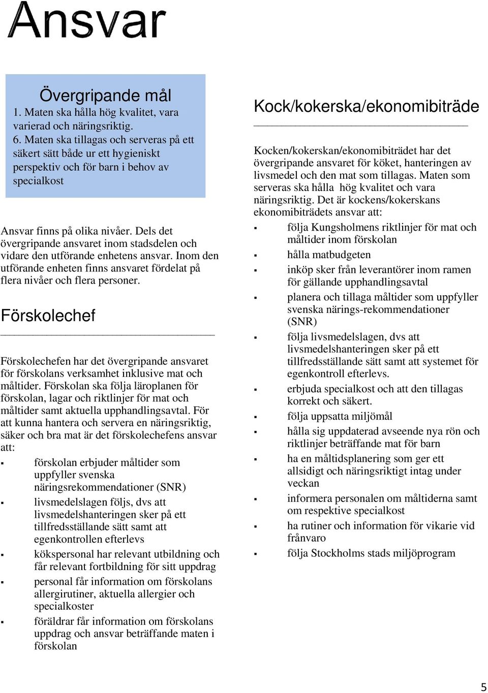 Dels det övergripande ansvaret inom stadsdelen och vidare den utförande enhetens ansvar. Inom den utförande enheten finns ansvaret fördelat på flera nivåer och flera personer.