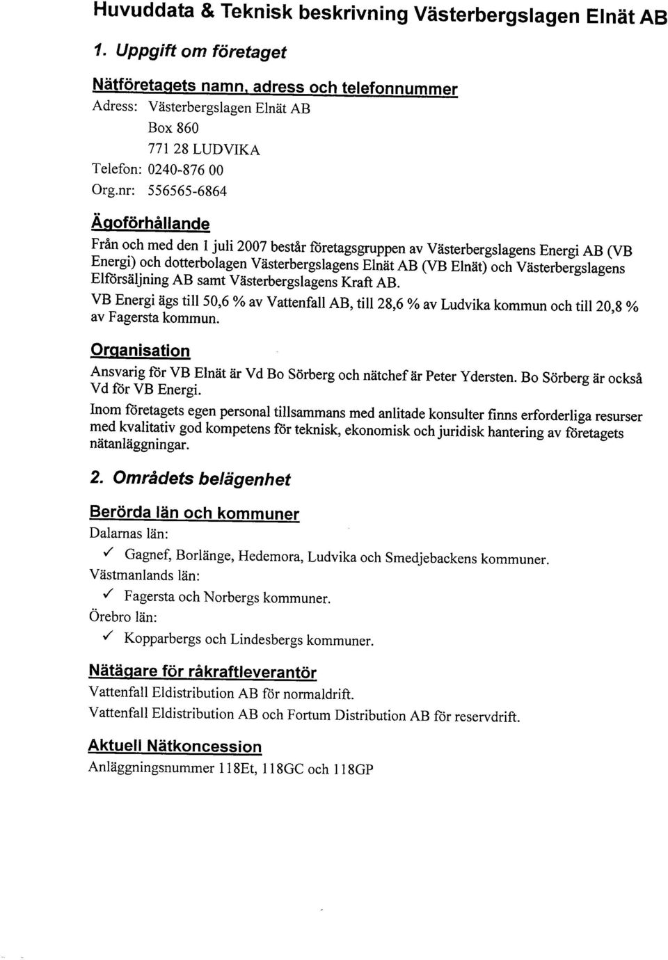 Eförsäjnng AB samt Västerbergsagens Kraft AB VB Energ ägs t 50,6 % av Vattenfa AB, t 28,6 % av Ludvka kommun och t 20,8 % av Fagersta kommun Organsaton Ansvarg för VB Enät är Vd Bo Sörberg och