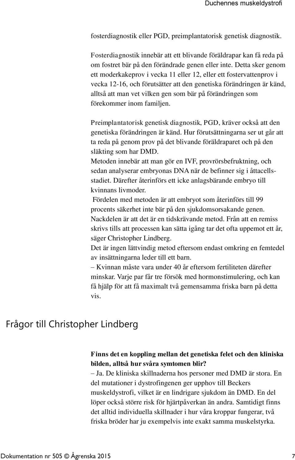 förändringen som förekommer inom familjen. Preimplantatorisk genetisk diagnostik, PGD, kräver också att den genetiska förändringen är känd.