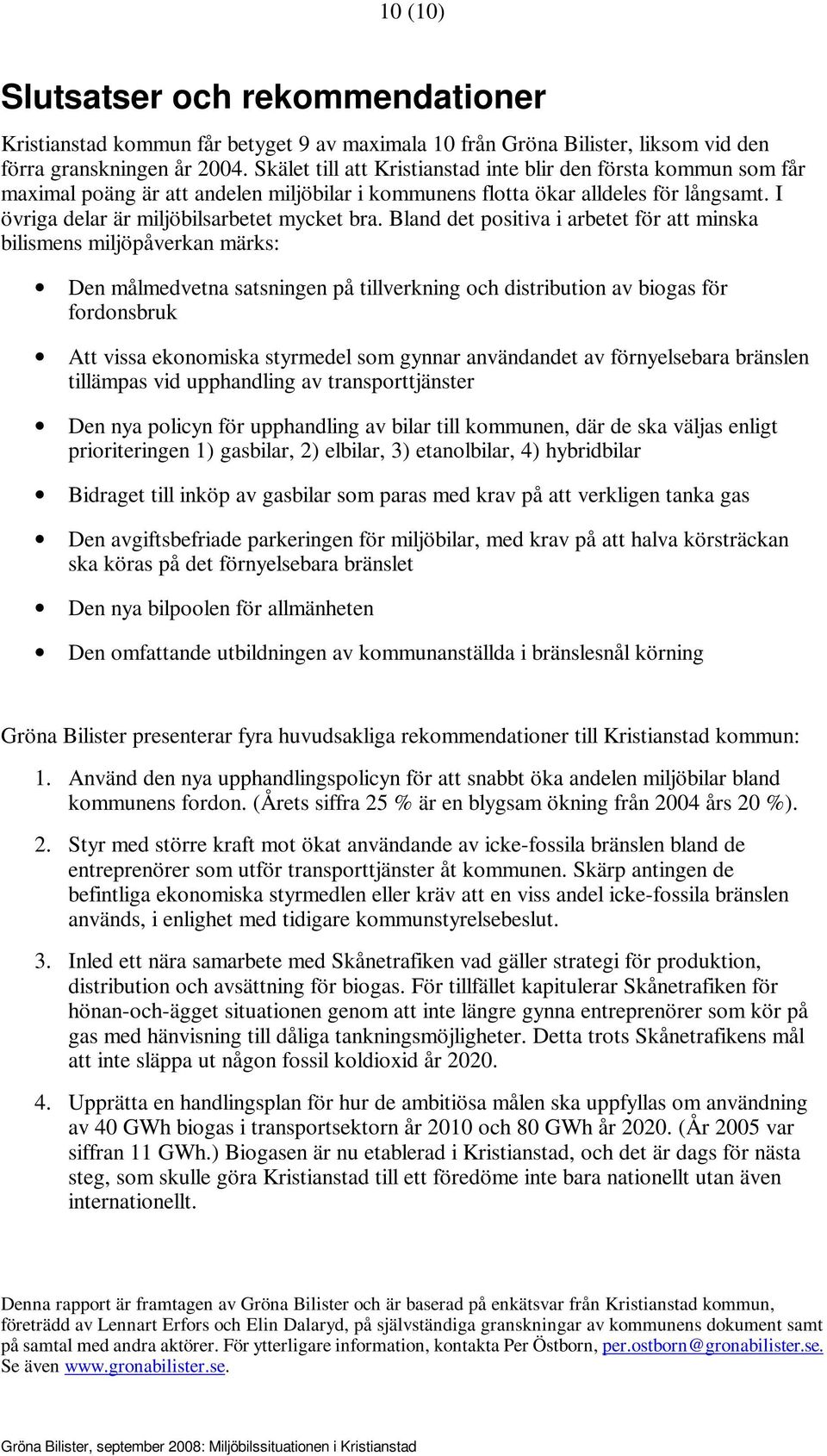 Bland det positiva i arbetet för att minska bilismens miljöpåverkan märks: Den målmedvetna satsningen på tillverkning och distribution av biogas för fordonsbruk Att vissa ekonomiska styrmedel som