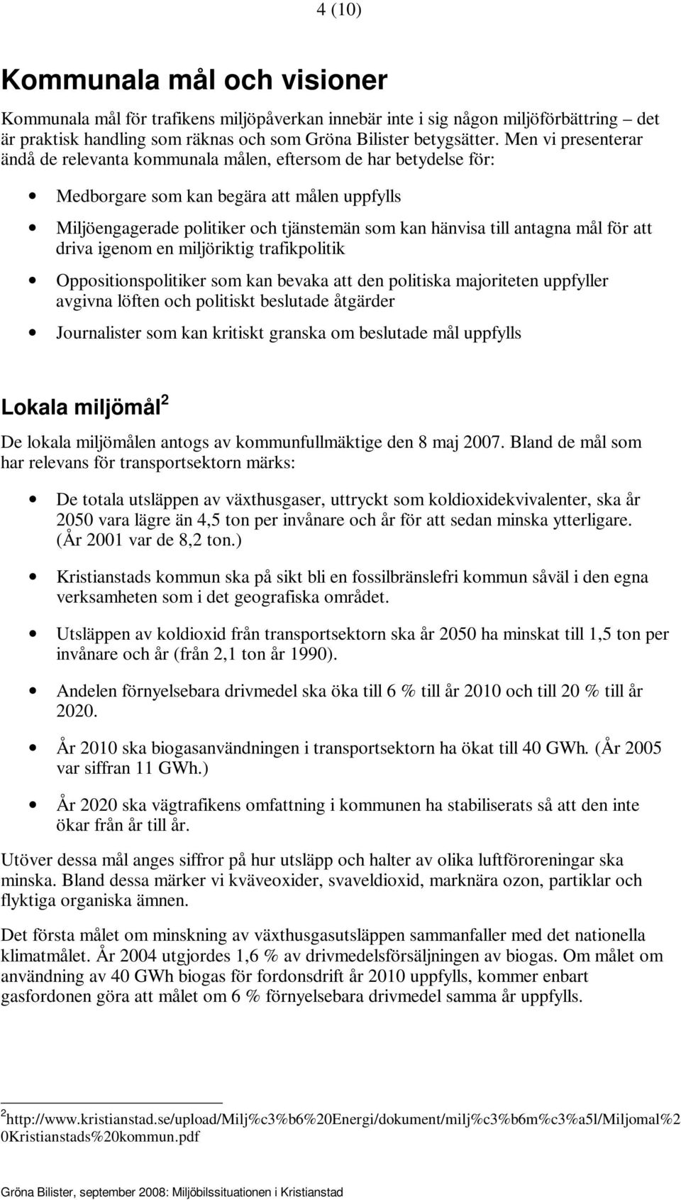 mål för att driva igenom en miljöriktig trafikpolitik Oppositionspolitiker som kan bevaka att den politiska majoriteten uppfyller avgivna löften och politiskt beslutade åtgärder Journalister som kan