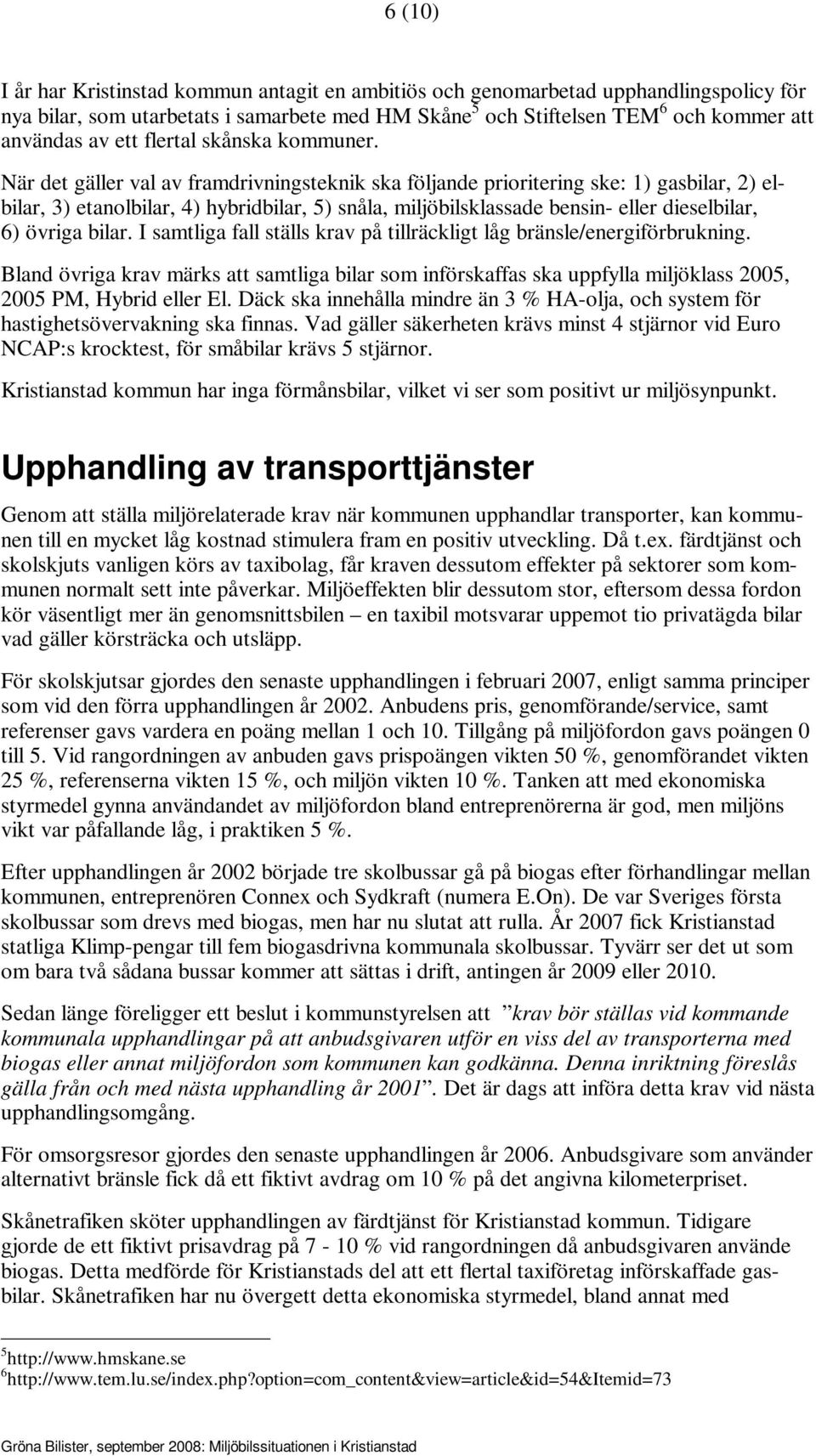 När det gäller val av framdrivningsteknik ska följande prioritering ske: 1) gasbilar, 2) elbilar, 3) etanolbilar, 4) hybridbilar, 5) snåla, miljöbilsklassade bensin- eller dieselbilar, 6) övriga