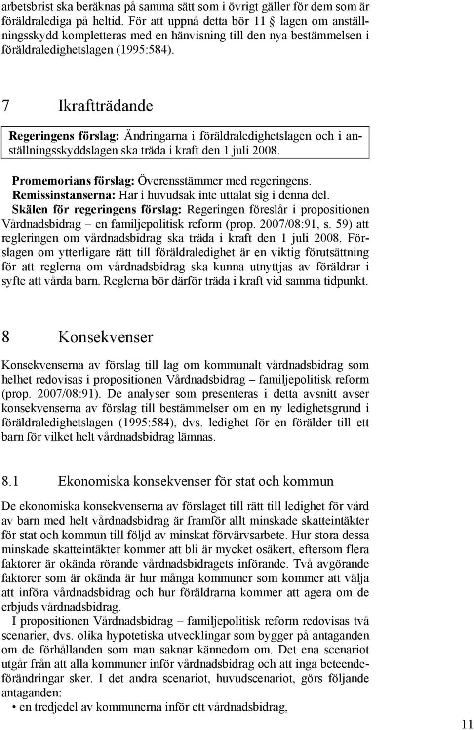 7 Ikraftträdande Regeringens förslag: Ändringarna i föräldraledighetslagen och i anställningsskyddslagen ska träda i kraft den 1 juli 2008. Promemorians förslag: Överensstämmer med regeringens.