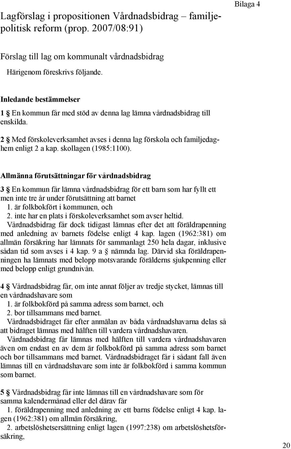 skollagen (1985:1100). Allmänna förutsättningar för vårdnadsbidrag 3 En kommun får lämna vårdnadsbidrag för ett barn som har fyllt ett men inte tre år under förutsättning att barnet 1.