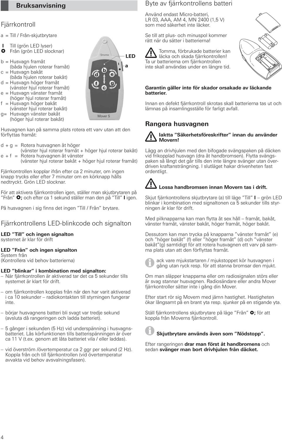 (höger hjul roterar bakåt) Husvagnen kan på samma plats rotera ett varv utan att den förflyttas framåt: d + g = Rotera husvagnen åt höger (vänster hjul roterar framåt + höger hjul roterar bakåt) e +