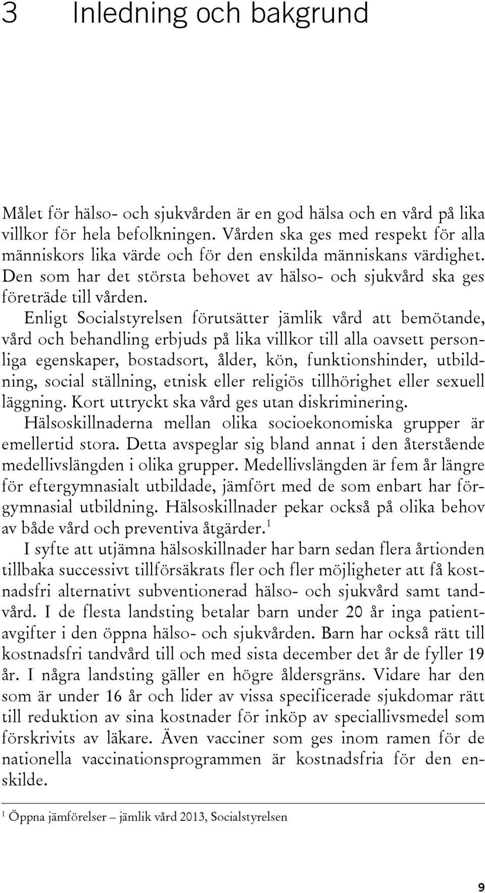 Enligt Socialstyrelsen förutsätter jämlik vård att bemötande, vård och behandling erbjuds på lika villkor till alla oavsett personliga egenskaper, bostadsort, ålder, kön, funktionshinder, utbildning,