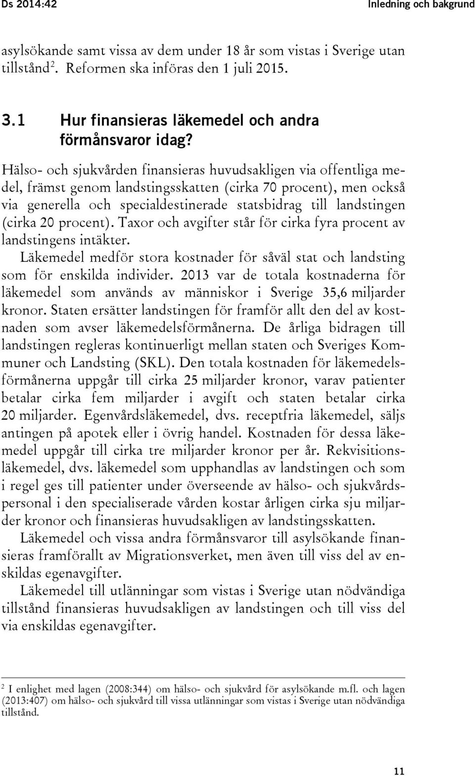 Hälso- och sjukvården finansieras huvudsakligen via offentliga medel, främst genom landstingsskatten (cirka 70 procent), men också via generella och specialdestinerade statsbidrag till landstingen