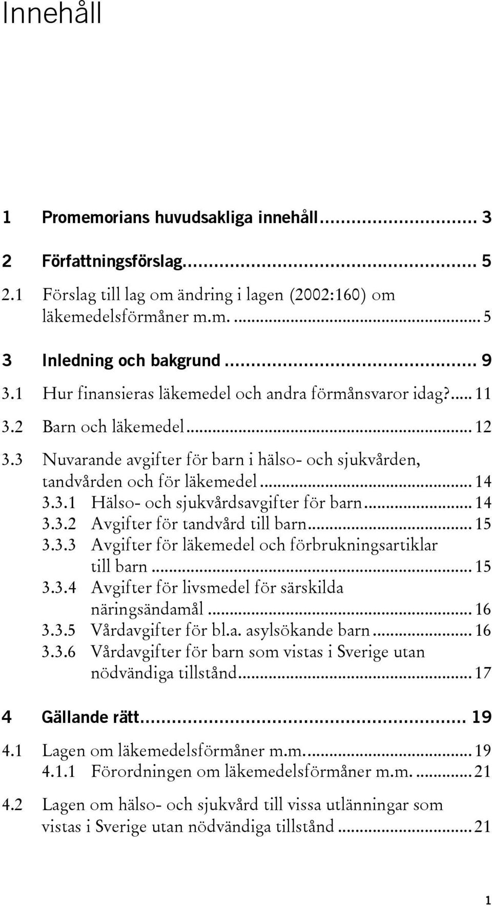 .. 14 3.3.2 Avgifter för tandvård till barn... 15 3.3.3 Avgifter för läkemedel och förbrukningsartiklar till barn... 15 3.3.4 Avgifter för livsmedel för särskilda näringsändamål... 16 3.3.5 Vårdavgifter för bl.