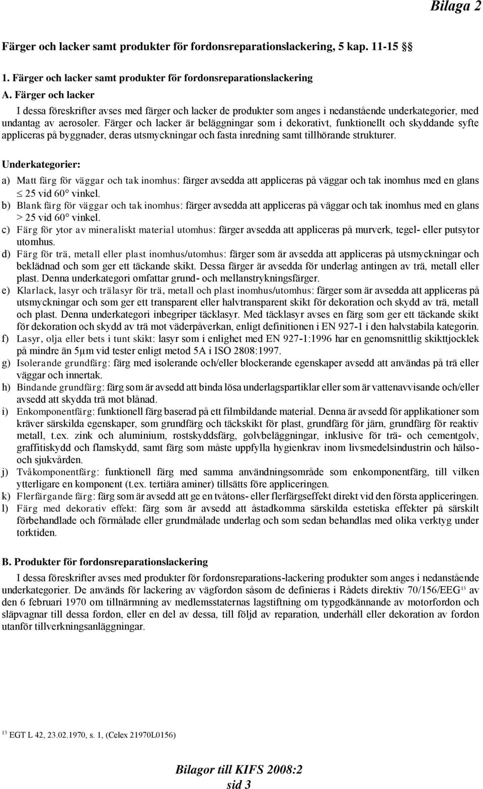 Färger och lacker är beläggningar som i dekorativt, funktionellt och skyddande syfte appliceras på byggnader, deras utsmyckningar och fasta inredning samt tillhörande strukturer.