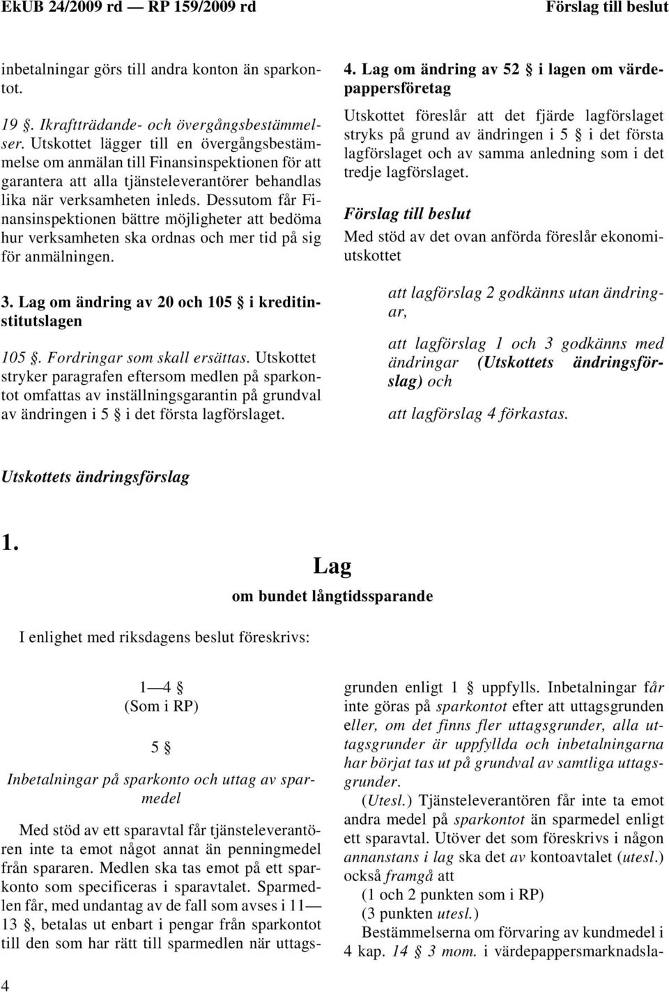 Dessutom får Finansinspektionen bättre möjligheter att bedöma hur verksamheten ska ordnas och mer tid på sig för anmälningen. 3. Lag om ändring av 20 och 105 i kreditinstitutslagen 105.