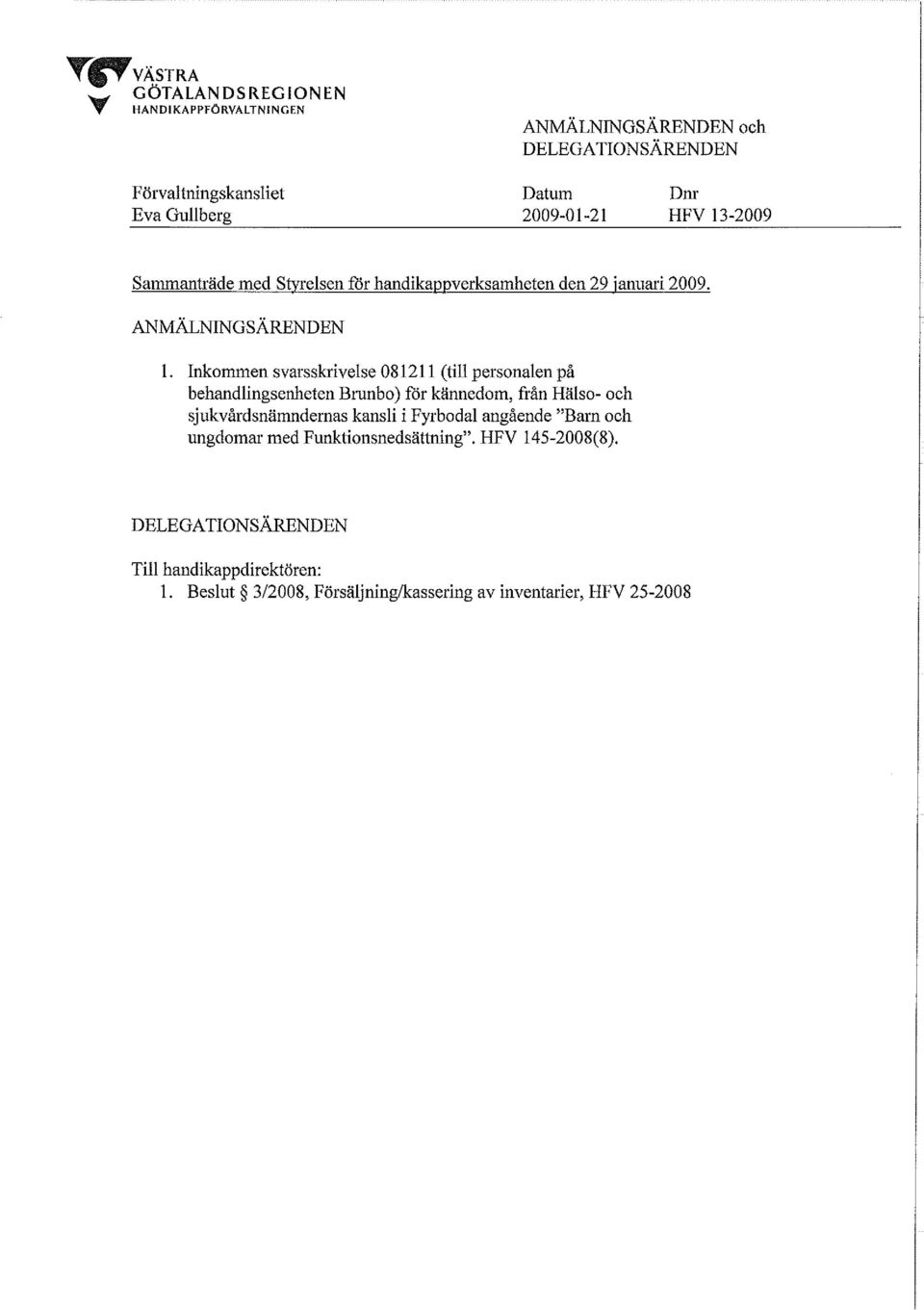 Inkommen svarsskrivelse 081211 (till personalen på behandlingsenheten Brunbo) får kännedom, från Hälso- och sjukvårdsnämndernas kansli i Fyrbodal