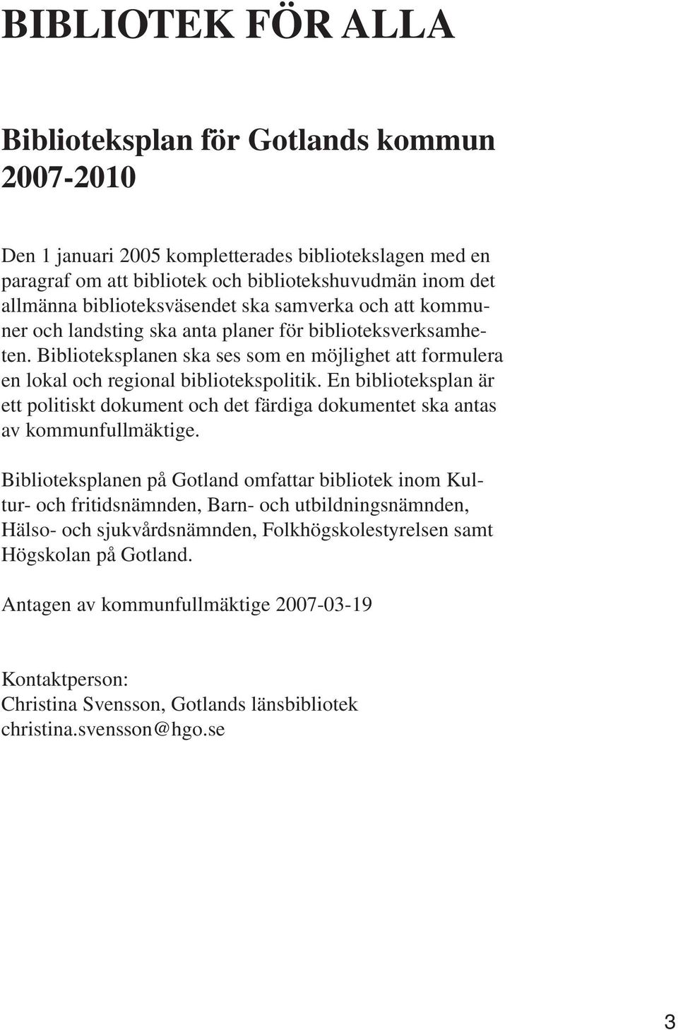 Biblioteksplanen ska ses som en möjlighet att formulera en lokal och regional bibliotekspolitik. En biblioteksplan är ett politiskt dokument och det färdiga dokumentet ska antas av kommunfullmäktige.