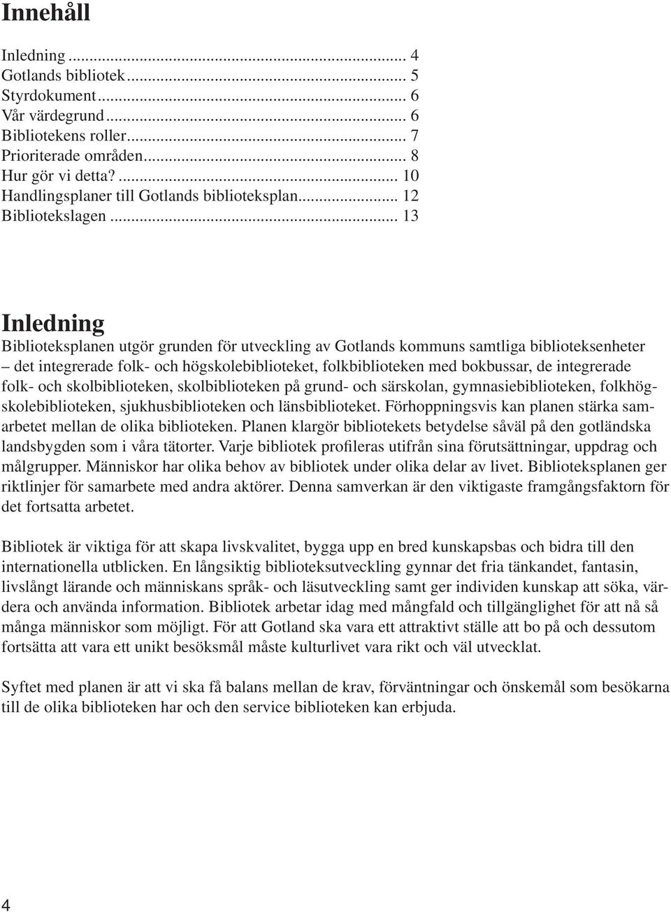 .. 13 Inledning Biblioteksplanen utgör grunden för utveckling av Gotlands kommuns samtliga biblioteksenheter det integrerade folk- och högskolebiblioteket, folkbiblioteken med bokbussar, de