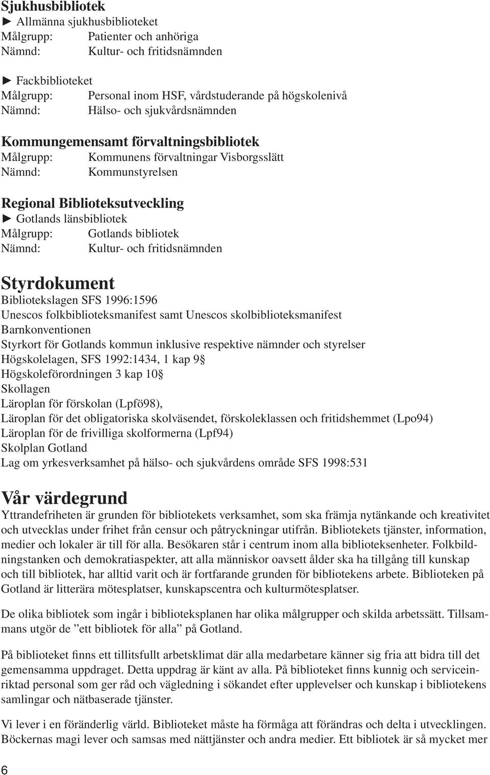 Gotlands bibliotek Nämnd: Kultur- och fritidsnämnden Styrdokument Bibliotekslagen SFS 1996:1596 Unescos folkbiblioteksmanifest samt Unescos skolbiblioteksmanifest Barnkonventionen Styrkort för