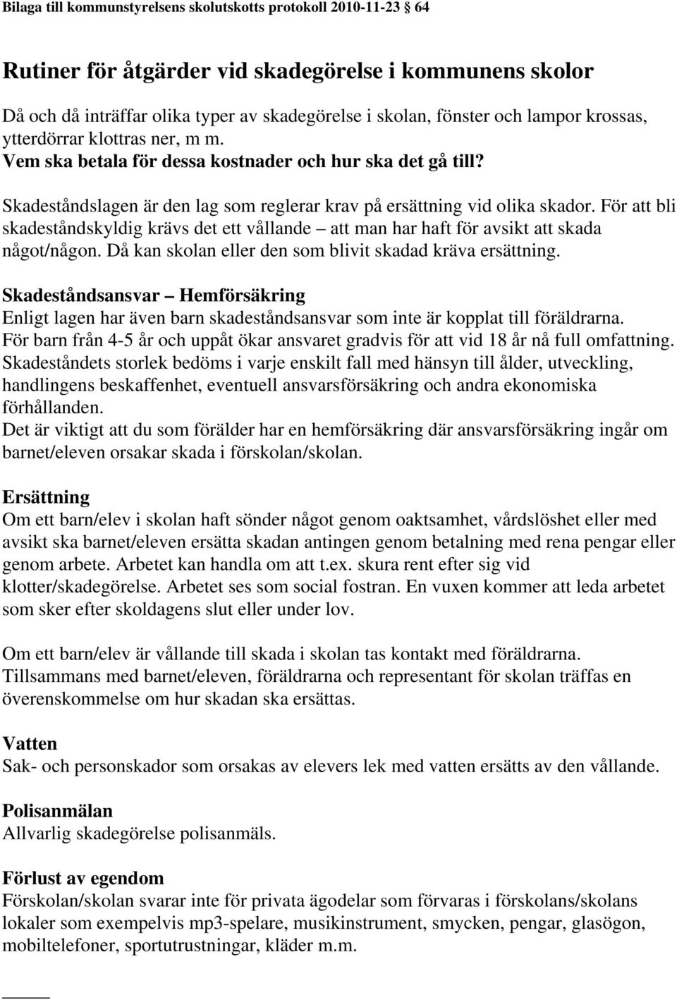 För att bli skadeståndskyldig krävs det ett vållande att man har haft för avsikt att skada något/någon. Då kan skolan eller den som blivit skadad kräva ersättning.