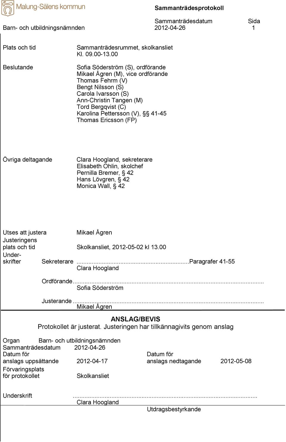 Thomas Ericsson (FP) Övriga deltagande Clara Hoogland, sekreterare Elisabeth Ohlin, skolchef Pernilla Bremer, 42 Hans Lövgren, 42 Monica Wall, 42 Utses att justera Mikael Ågren Justeringens plats och