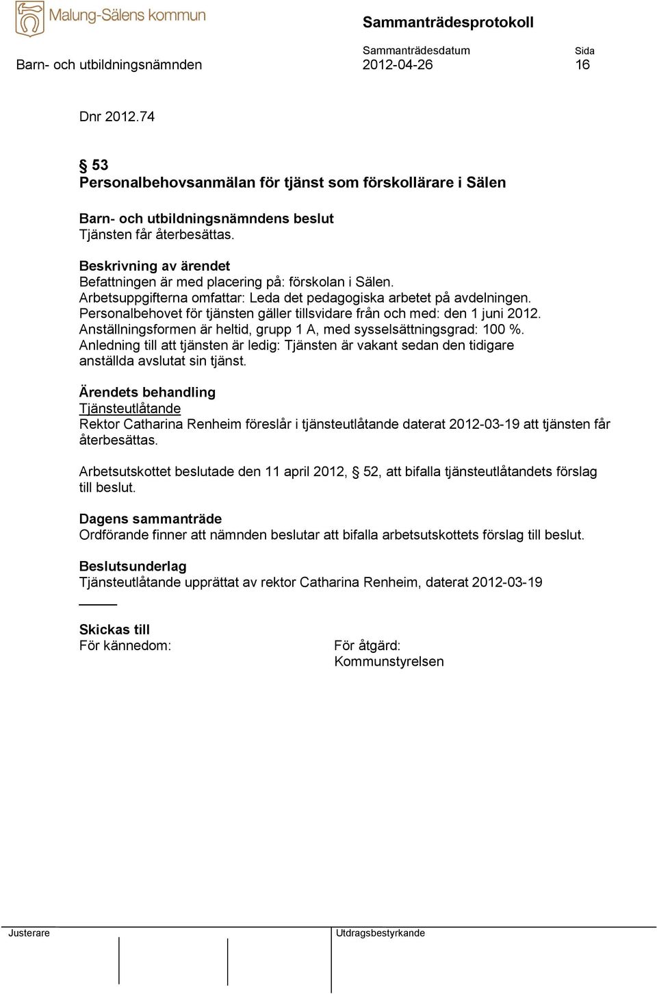 Anställningsformen är heltid, grupp 1 A, med sysselsättningsgrad: 100 %. Anledning till att tjänsten är ledig: Tjänsten är vakant sedan den tidigare anställda avslutat sin tjänst.