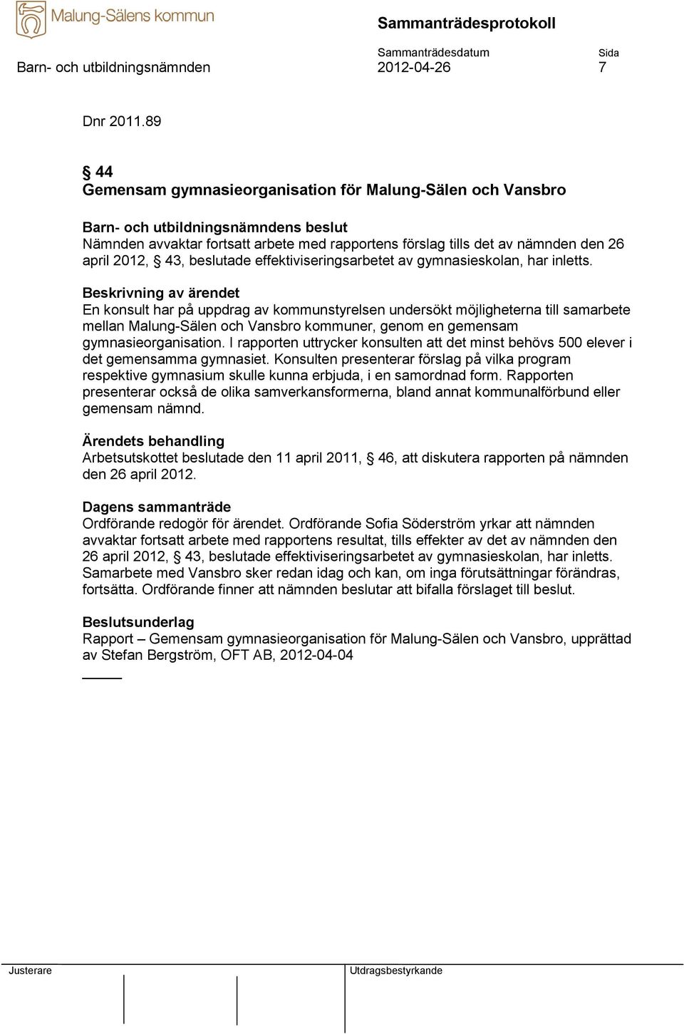 av gymnasieskolan, har inletts. En konsult har på uppdrag av kommunstyrelsen undersökt möjligheterna till samarbete mellan Malung-Sälen och Vansbro kommuner, genom en gemensam gymnasieorganisation.