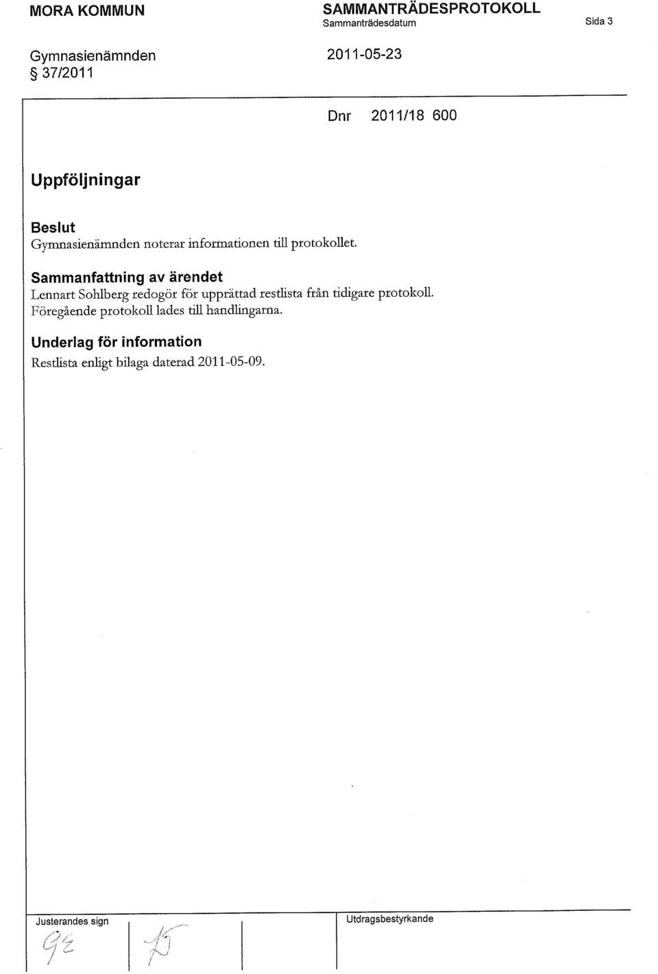 Sammanfattning av ärendet Lennart Sohlberg redogör för upprättad restlista fråntidigare