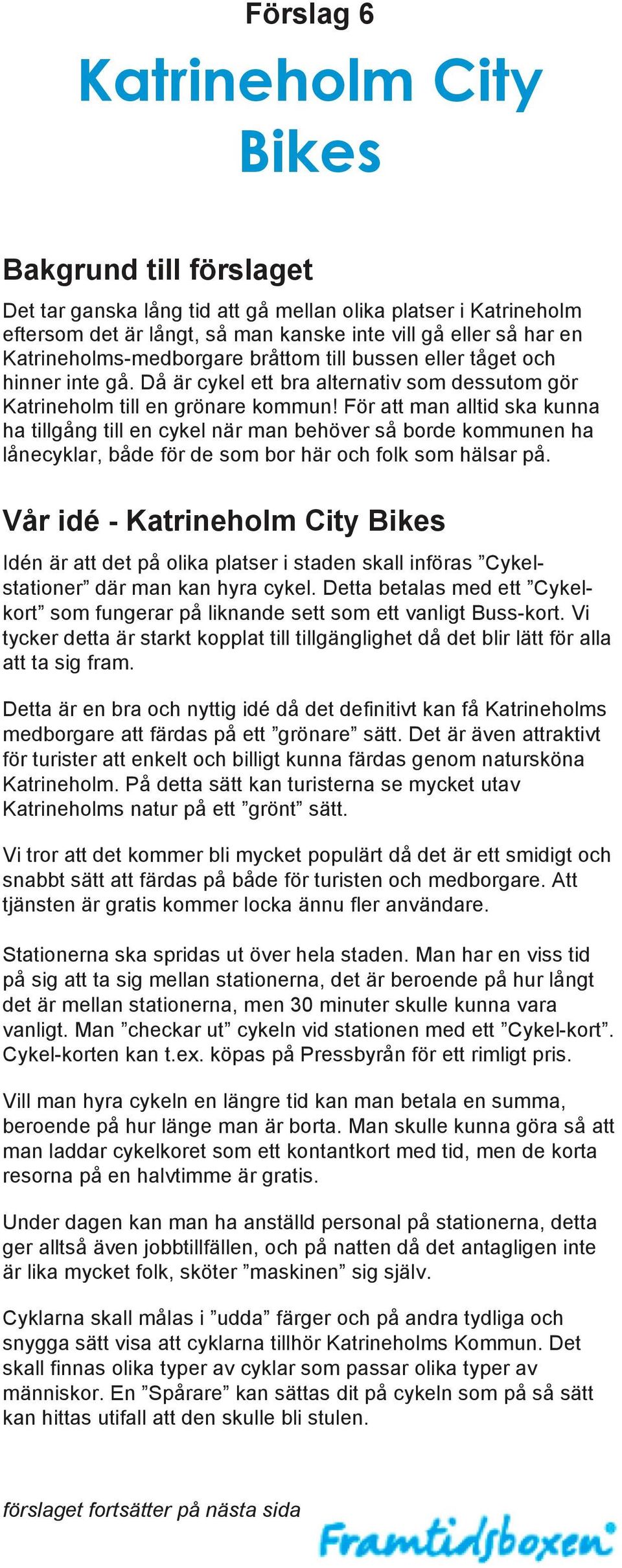 För att man alltid ska kunna ha tillgång till en cykel när man behöver så borde kommunen ha lånecyklar, både för de som bor här och folk som hälsar på.