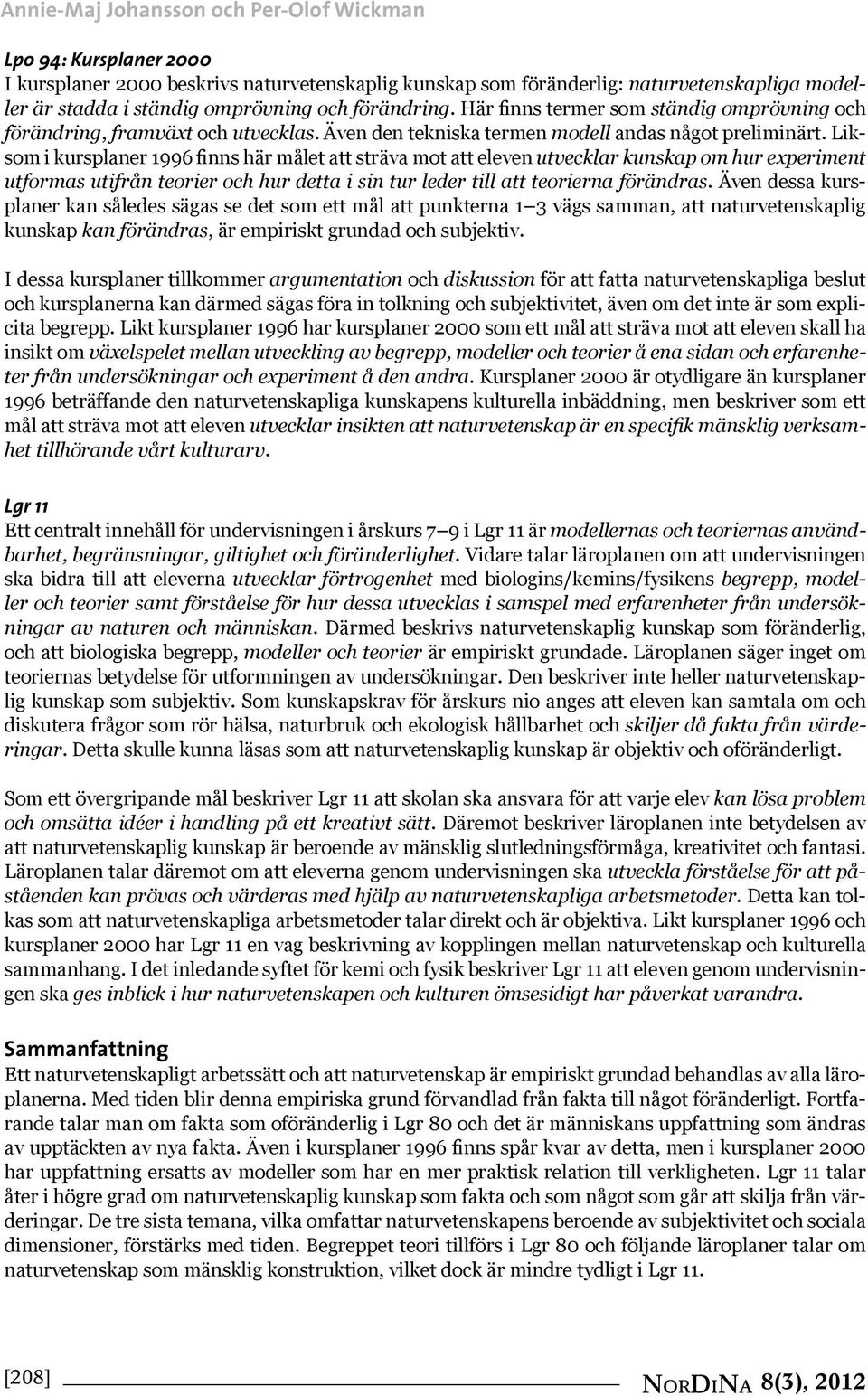 Liksom i kursplaner 1996 finns här målet att sträva mot att eleven utvecklar kunskap om hur experiment utformas utifrån teorier och hur detta i sin tur leder till att teorierna förändras.