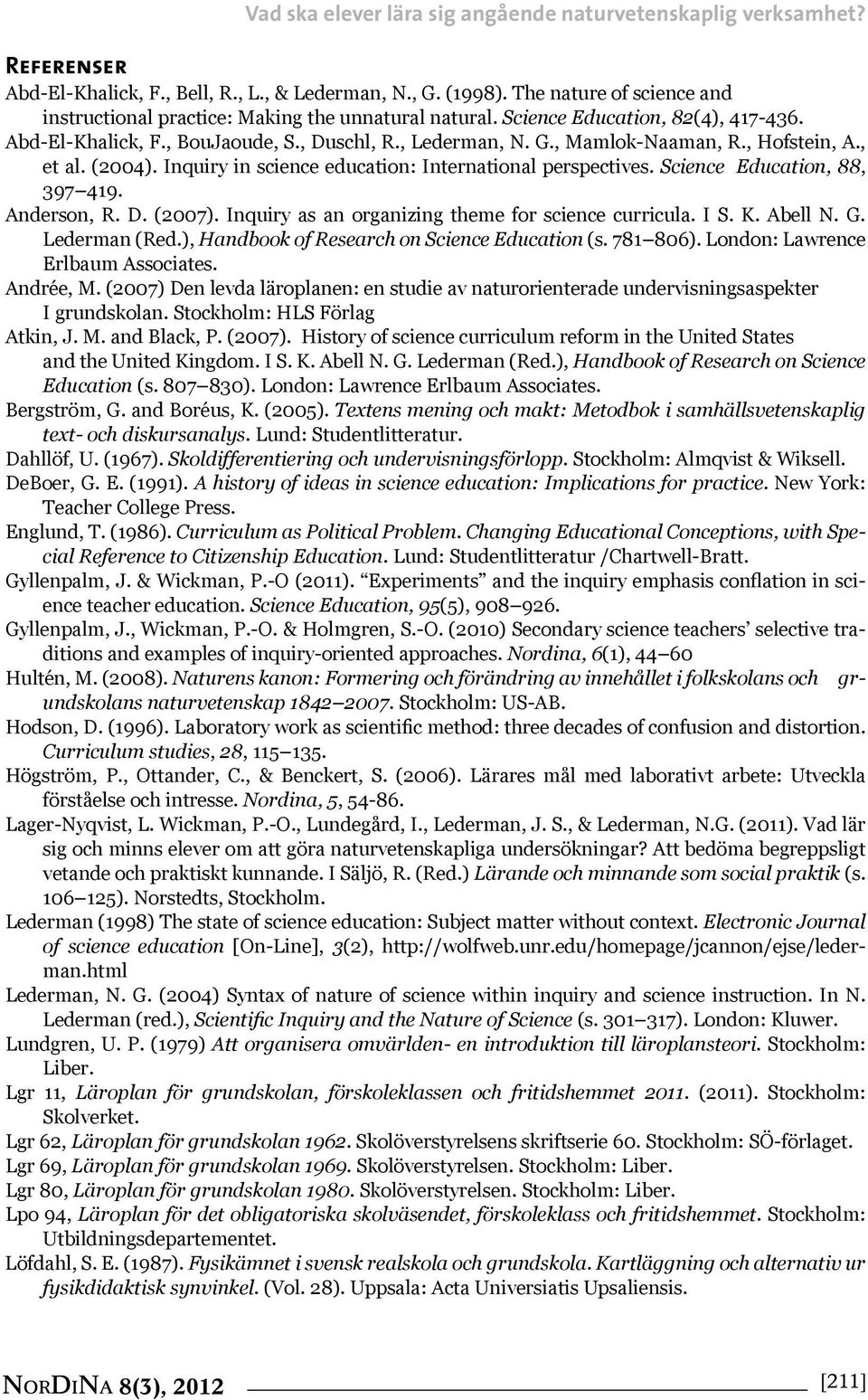 , Hofstein, A., et al. (2004). Inquiry in science education: International perspectives. Science Education, 88, 397 419. Anderson, R. D. (2007). Inquiry as an organizing theme for science curricula.