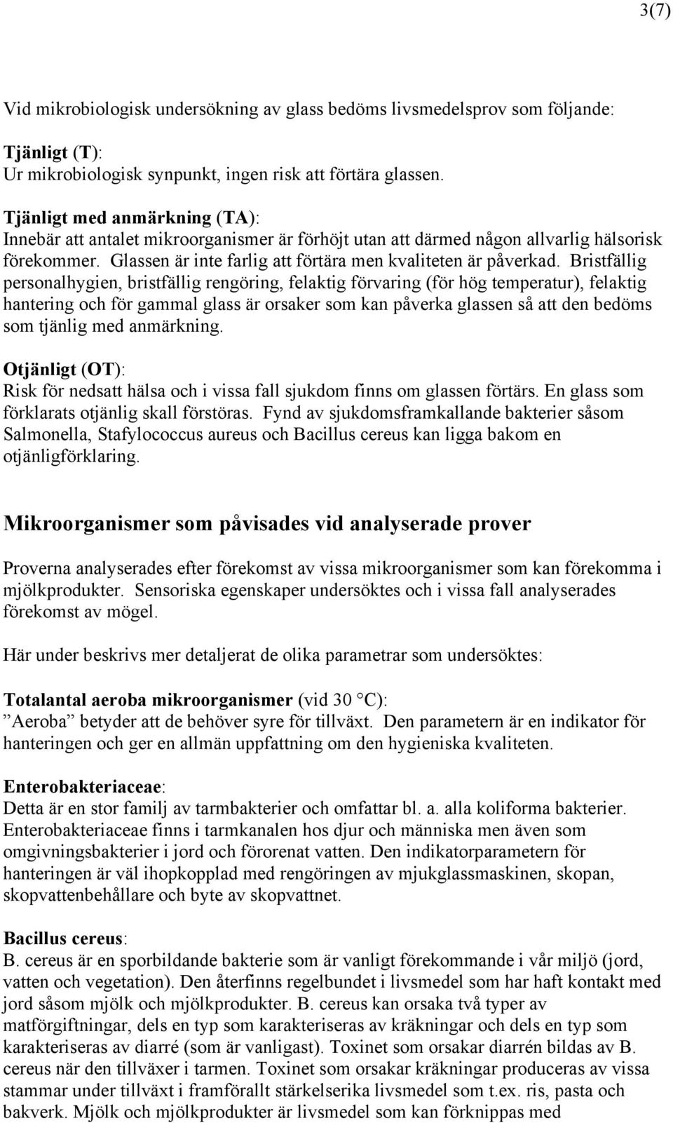 Bristfällig personalhygien, bristfällig rengöring, felaktig förvaring (för hög temperatur), felaktig hantering och för gammal glass är orsaker som kan påverka glassen så att den bedöms som tjänlig