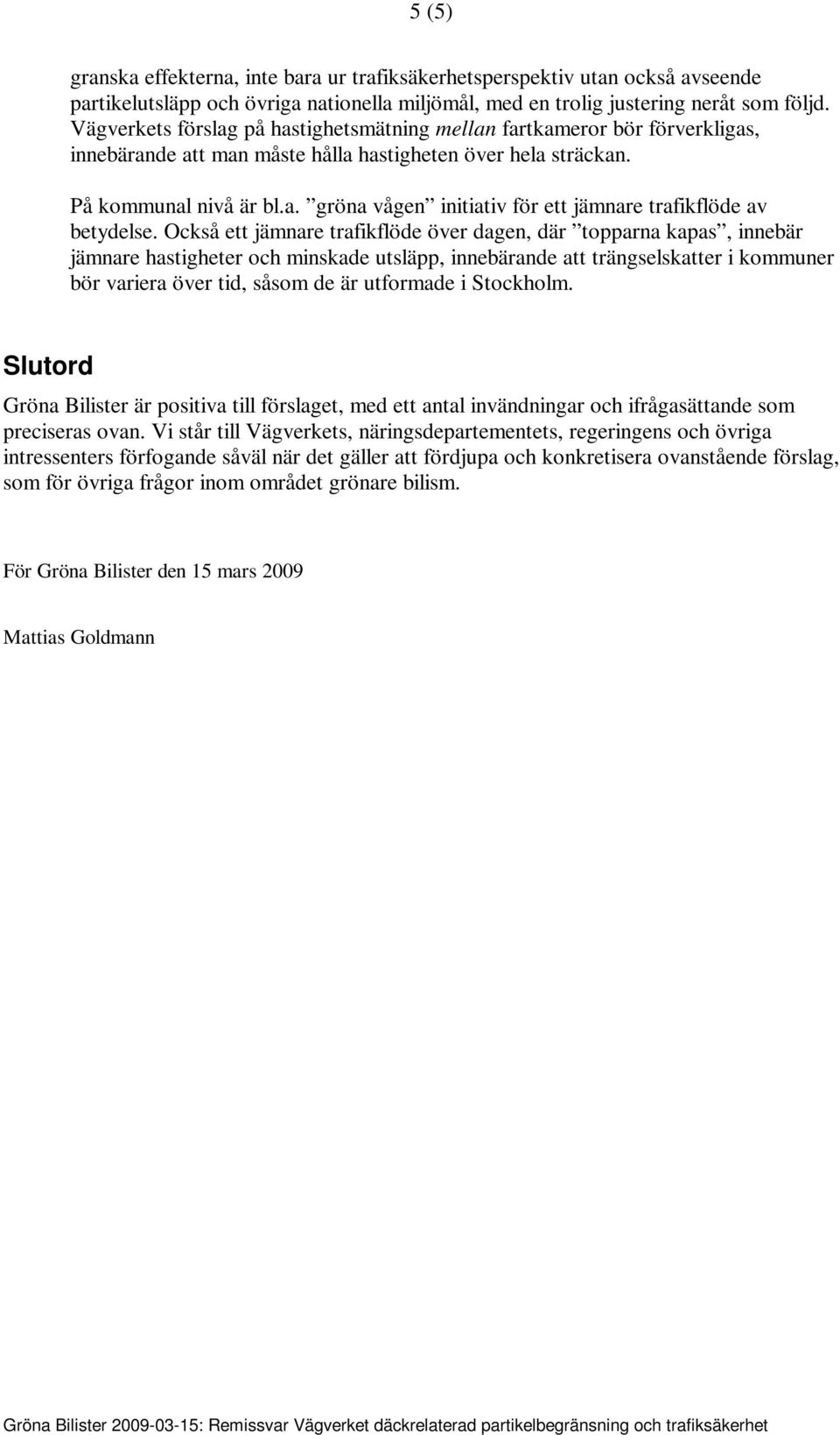 Också ett jämnare trafikflöde över dagen, där topparna kapas, innebär jämnare hastigheter och minskade utsläpp, innebärande att trängselskatter i kommuner bör variera över tid, såsom de är utformade