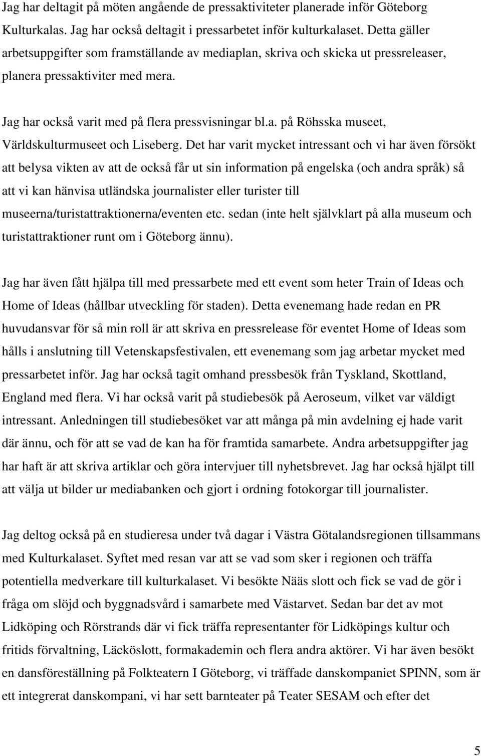 Det har varit mycket intressant och vi har även försökt att belysa vikten av att de också får ut sin information på engelska (och andra språk) så att vi kan hänvisa utländska journalister eller