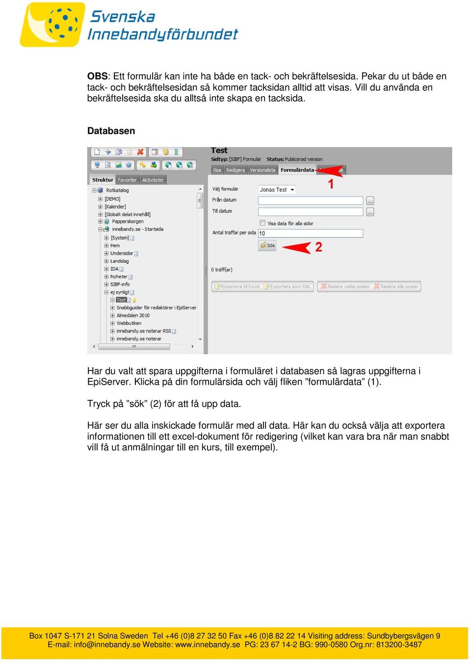 Databasen Har du valt att spara uppgifterna i formuläret i databasen så lagras uppgifterna i EpiServer. Klicka på din formulärsida och välj fliken formulärdata (1).