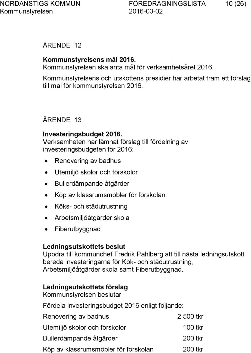 Verksamheten har lämnat förslag till fördelning av investeringsbudgeten för 2016: Renovering av badhus Utemiljö skolor och förskolor Bullerdämpande åtgärder Köp av klassrumsmöbler för förskolan.