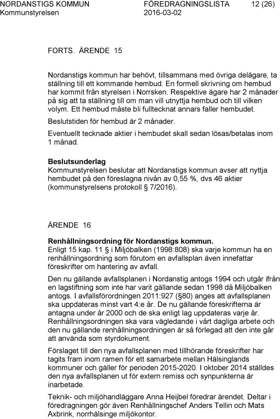 Ett hembud måste bli fulltecknat annars faller hembudet. Beslutstiden för hembud är 2 månader. Eventuellt tecknade aktier i hembudet skall sedan lösas/betalas inom 1 månad.