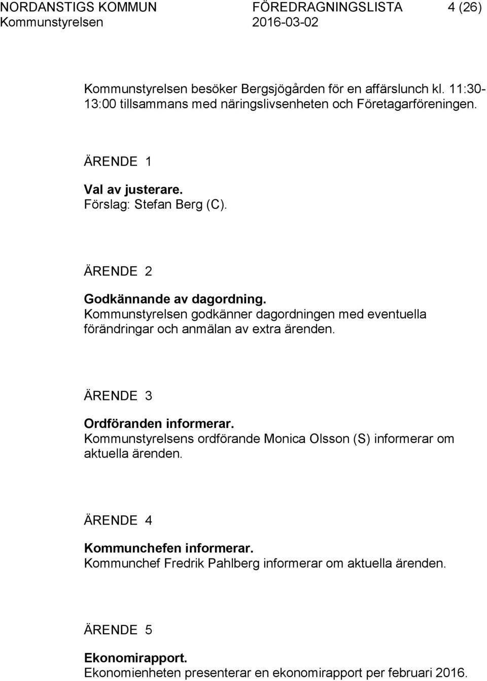 Kommunstyrelsen godkänner dagordningen med eventuella förändringar och anmälan av extra ärenden. ÄRENDE 3 Ordföranden informerar.