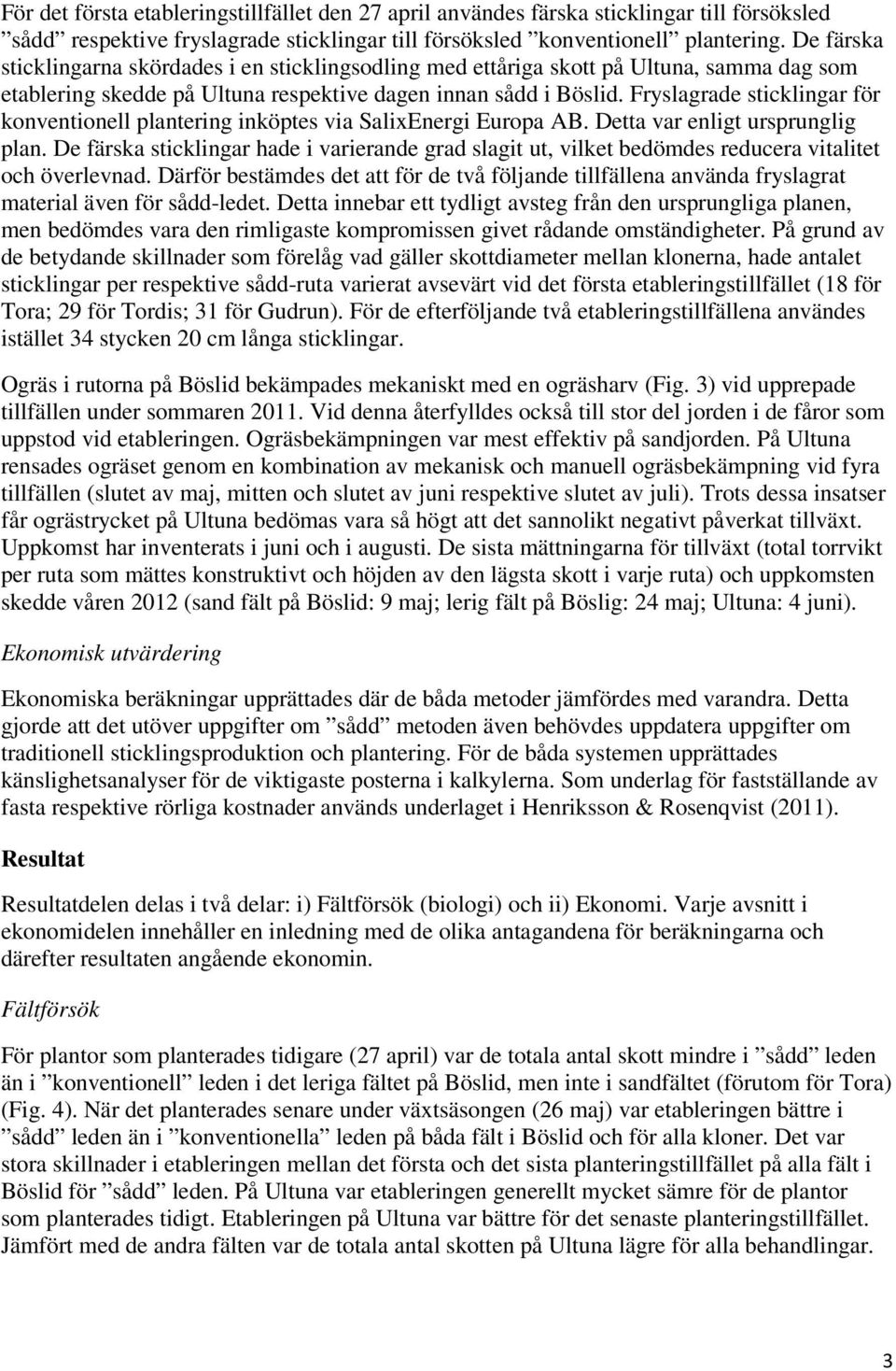 Fryslagrade sticklingar för konventionell plantering inköptes via SalixEnergi Europa AB. Detta var enligt ursprunglig plan.