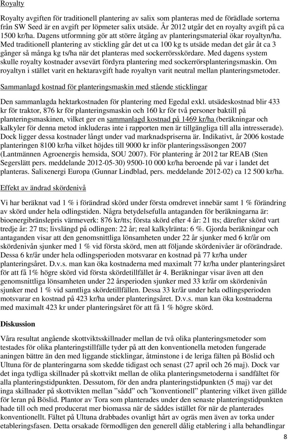 Med traditionell plantering av stickling går det ut ca 100 kg ts utsäde medan det går åt ca 3 gånger så många kg ts/ha när det planteras med sockerrörsskördare.