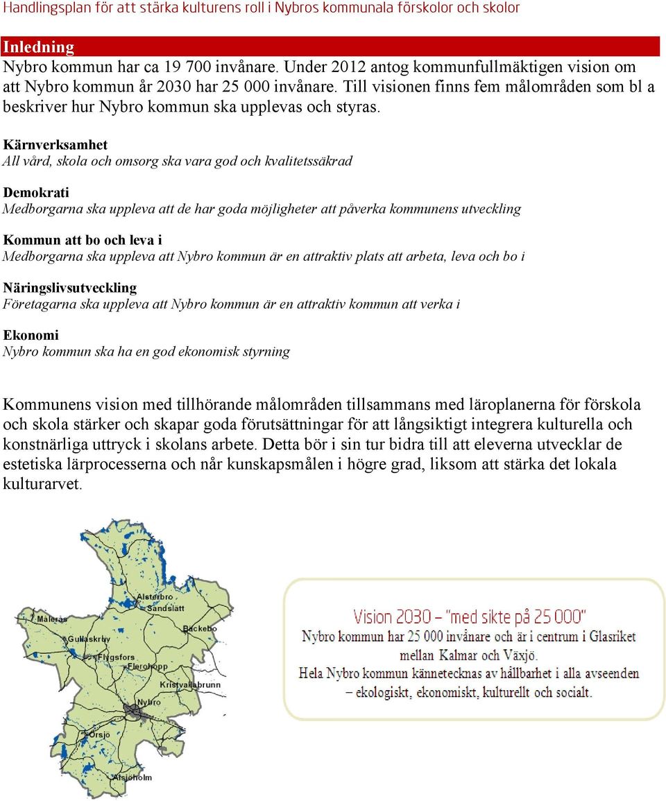 Kärnverksamhet All vård, skola och omsorg ska vara god och kvalitetssäkrad Demokrati Medborgarna ska uppleva att de har goda möjligheter att påverka kommunens utveckling Kommun att bo och leva i