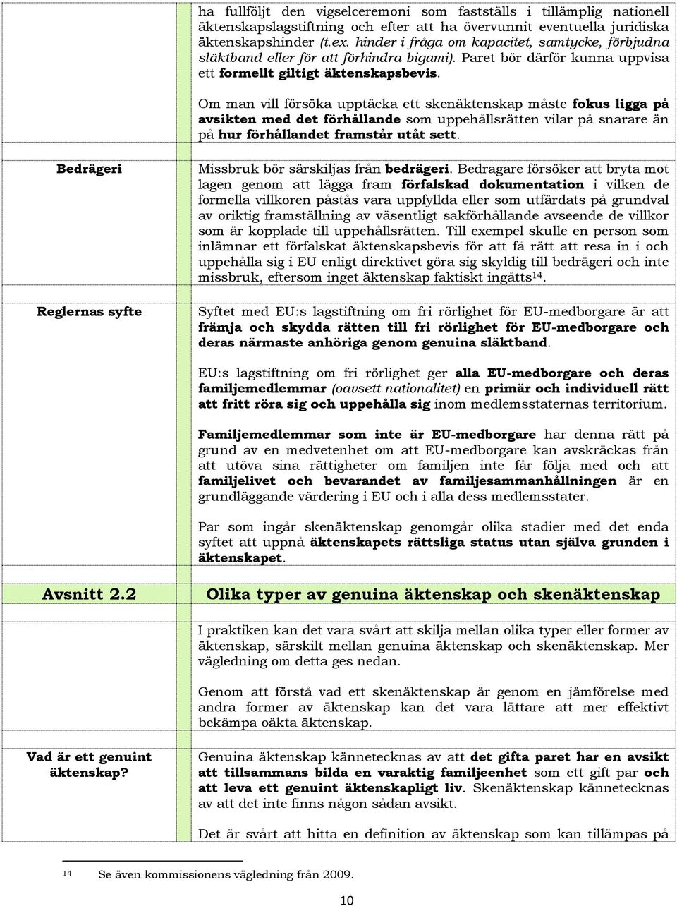 Om man vill försöka upptäcka ett skenäktenskap måste fkus ligga på avsikten med det förhållande sm uppehållsrätten vilar på snarare än på hur förhållandet framstår utåt sett.