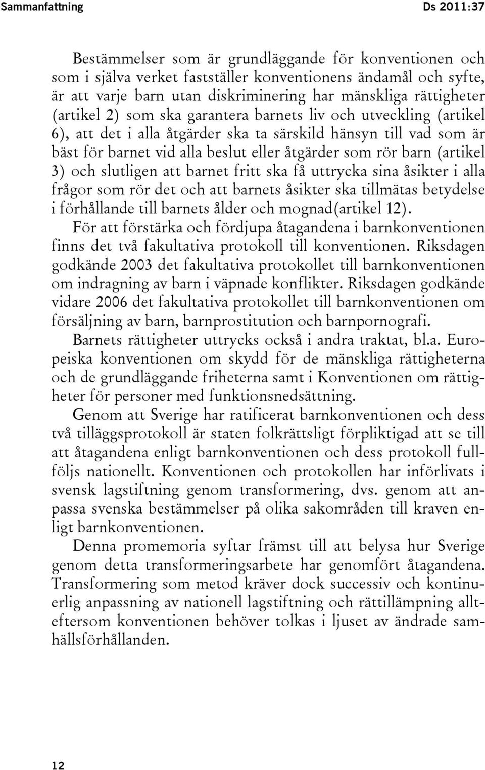 barn (artikel 3) och slutligen att barnet fritt ska få uttrycka sina åsikter i alla frågor som rör det och att barnets åsikter ska tillmätas betydelse i förhållande till barnets ålder och